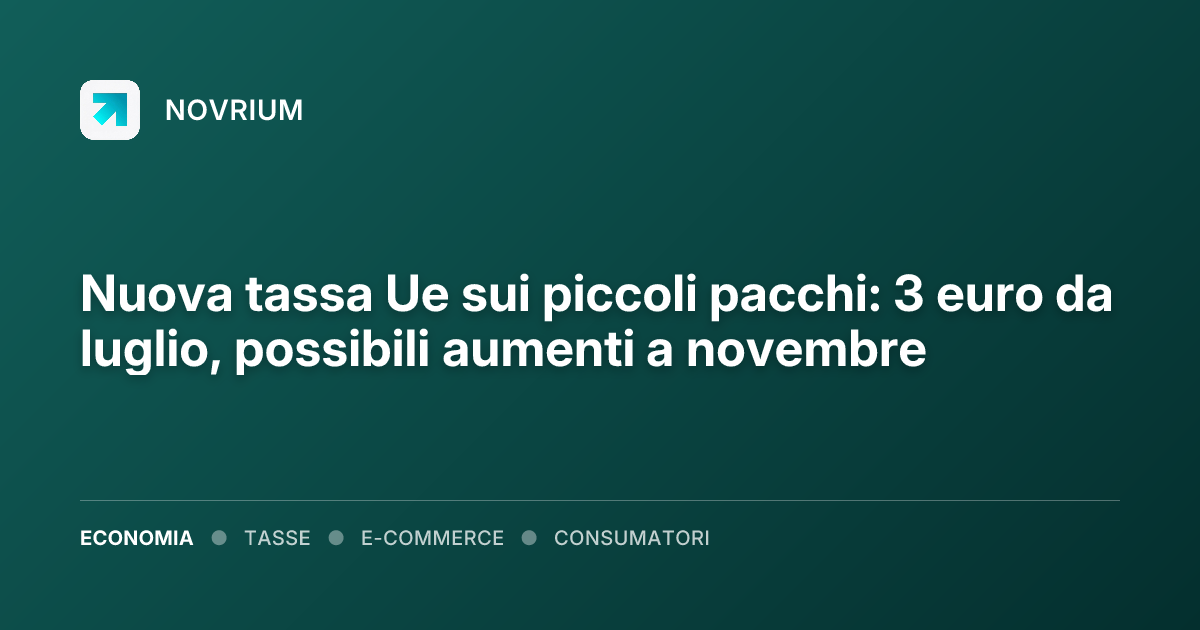 Nuova tassa Ue sui piccoli pacchi: 3 euro da luglio, possibili aumenti a novembre