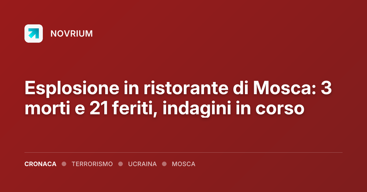 Esplosione in ristorante di Mosca: 3 morti e 21 feriti, indagini in corso