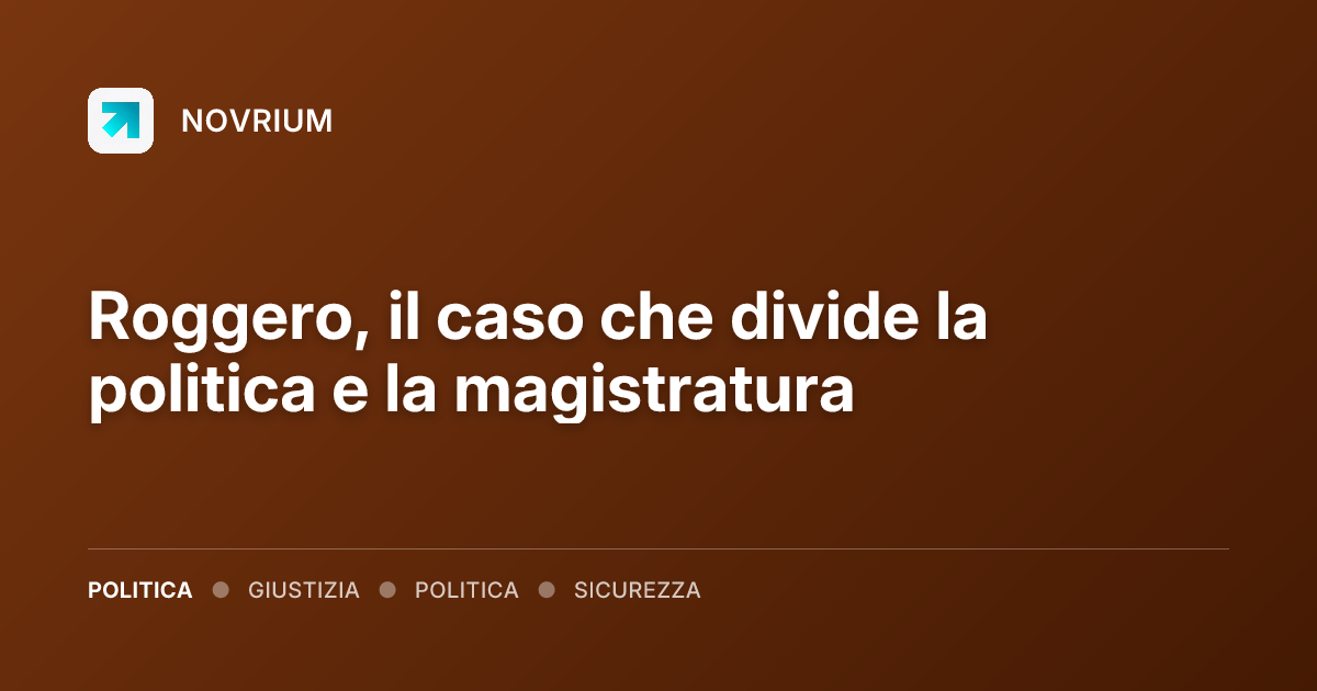 Roggero, il caso che divide la politica e la magistratura