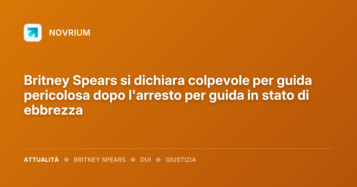 Britney Spears si dichiara colpevole per guida pericolosa dopo l'arresto per guida in stato di ebbrezza