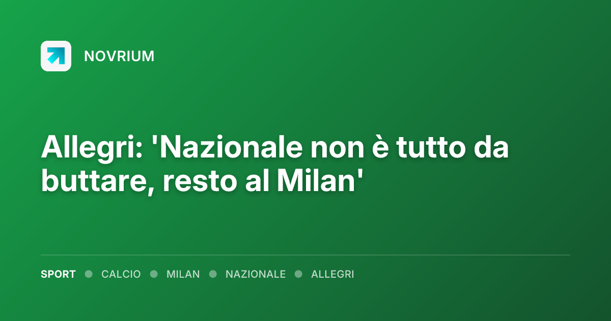 Allegri: 'Nazionale non è tutto da buttare, resto al Milan'