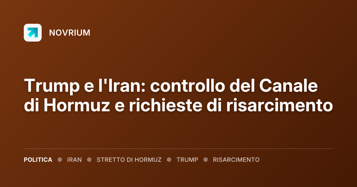 Trump e l'Iran: controllo del Canale di Hormuz e richieste di risarcimento