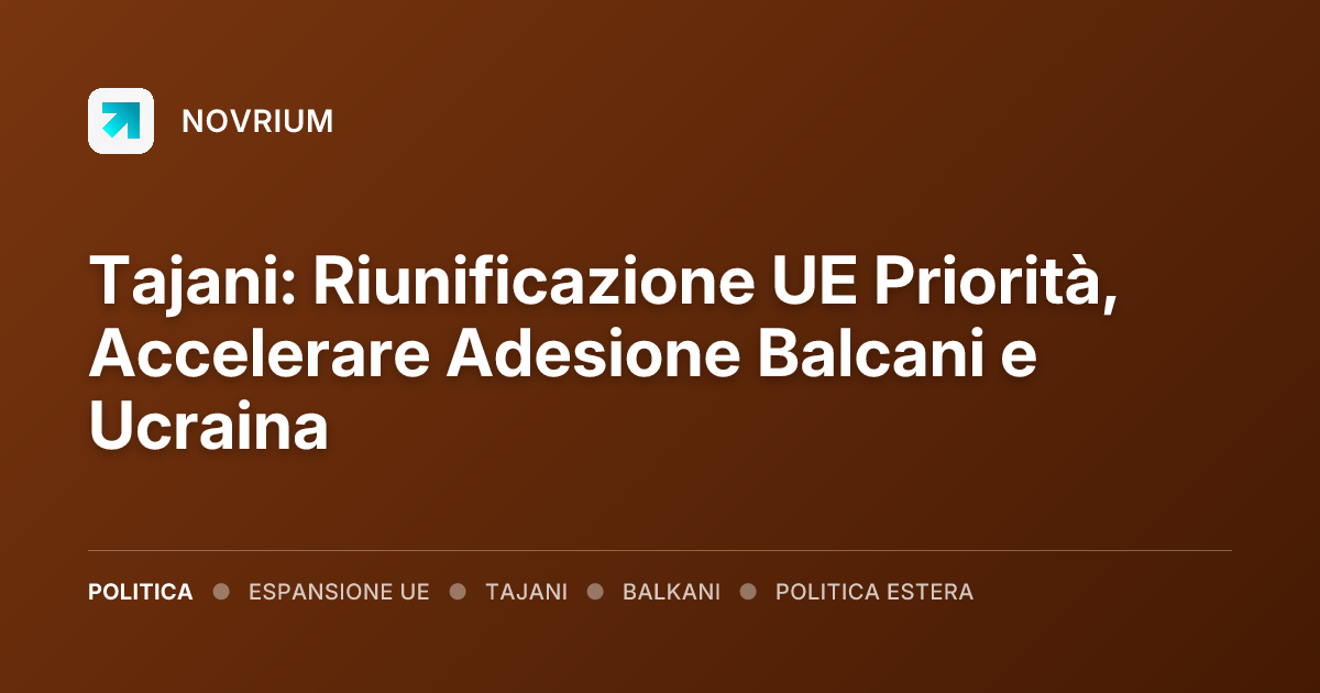 Tajani: Riunificazione UE Priorità, Accelerare Adesione Balcani e Ucraina