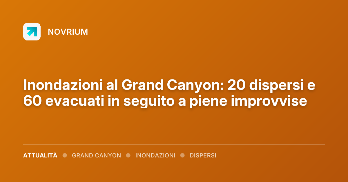 Inondazioni al Grand Canyon: 20 dispersi e 60 evacuati in seguito a piene improvvise