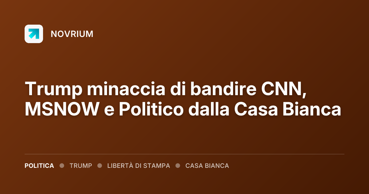 Trump minaccia di bandire CNN, MSNOW e Politico dalla Casa Bianca