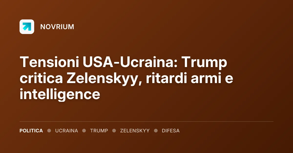 Tensioni USA-Ucraina: Trump critica Zelenskyy, ritardi armi e intelligence