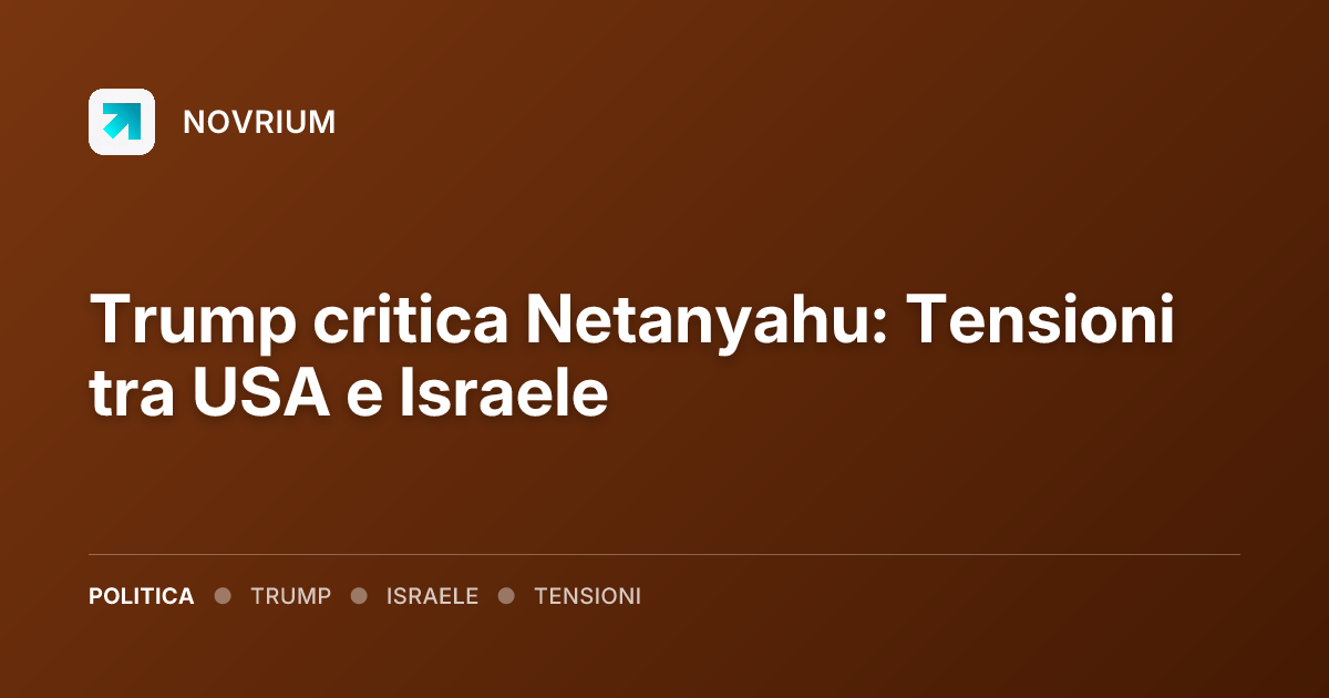 Trump critica Netanyahu: Tensioni tra USA e Israele