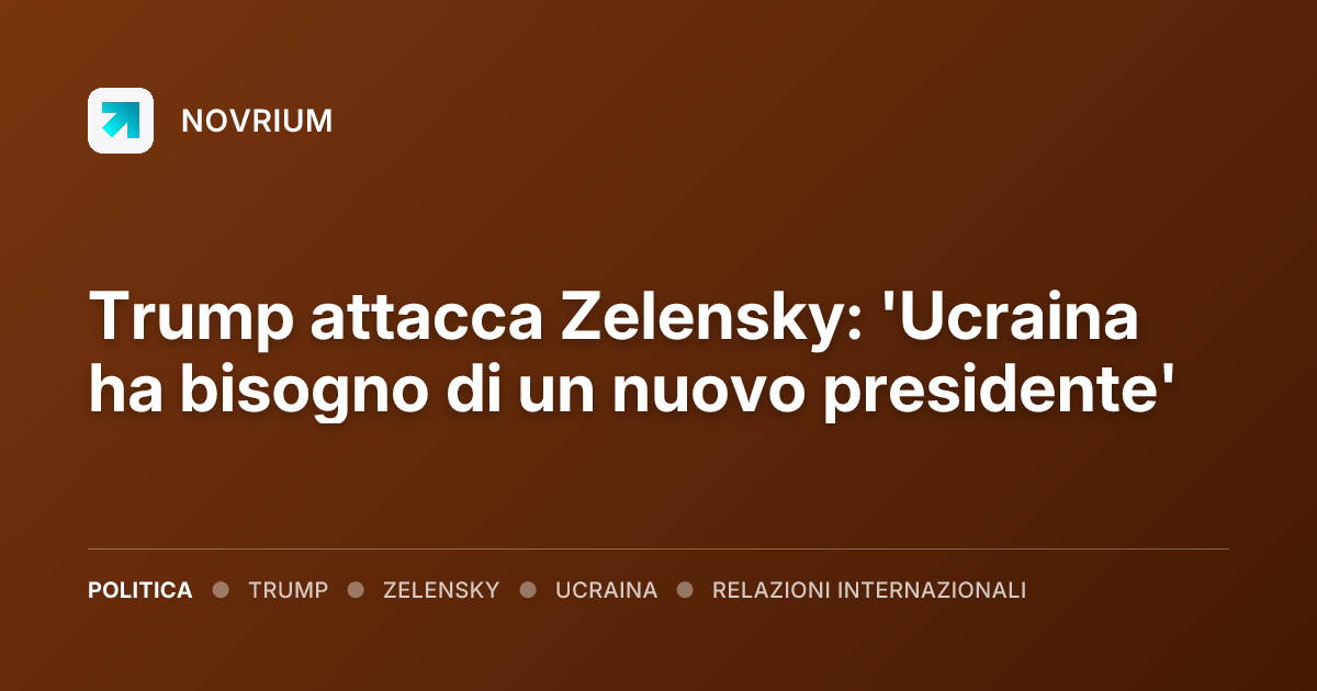 Trump attacca Zelensky: 'Ucraina ha bisogno di un nuovo presidente'