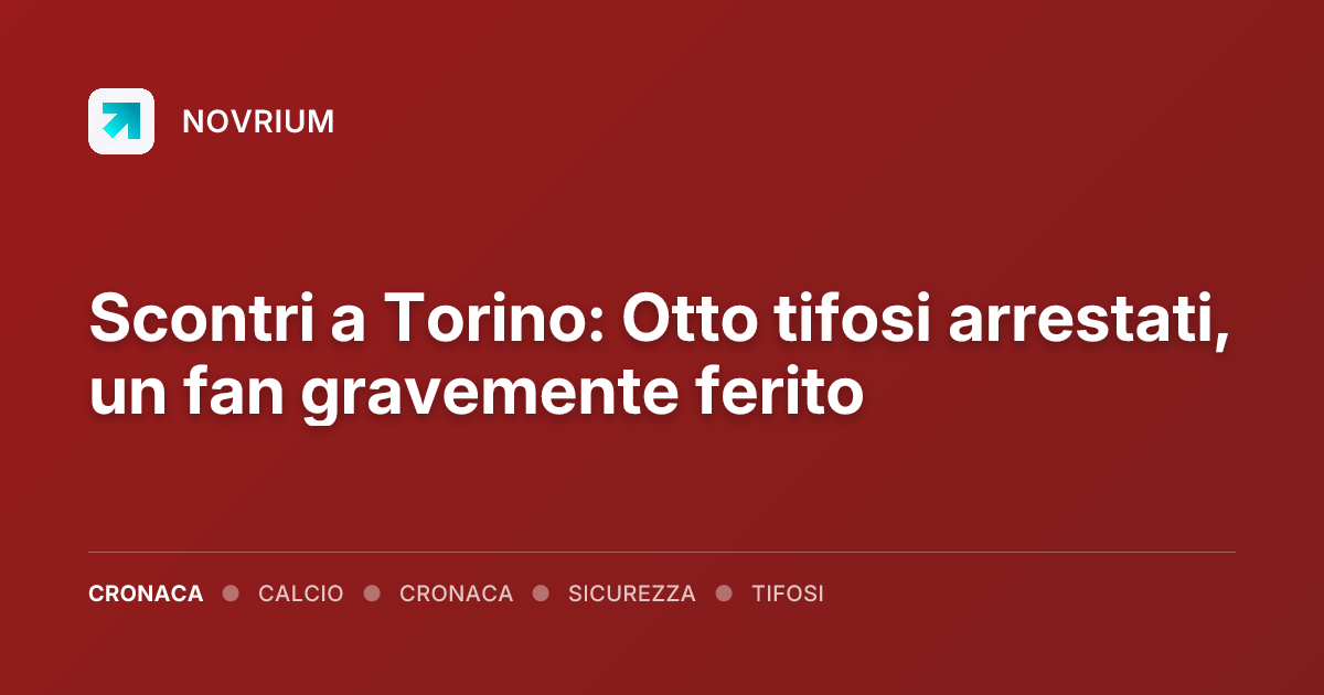 Scontri a Torino: Otto tifosi arrestati, un fan gravemente ferito