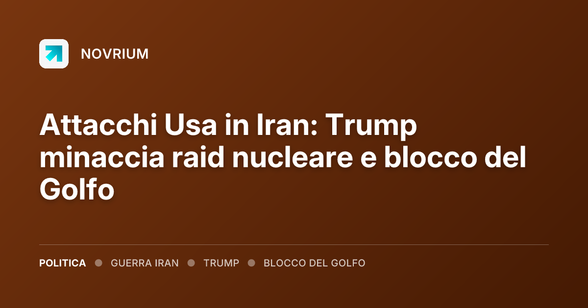 Attacchi Usa in Iran: Trump minaccia raid nucleare e blocco del Golfo
