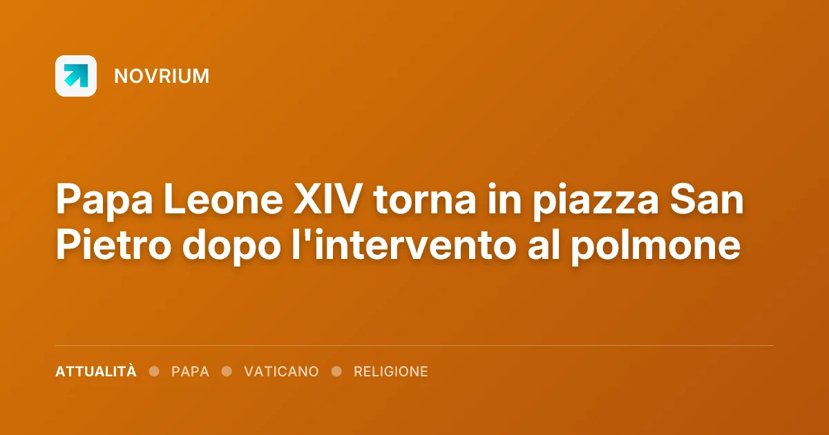 Papa Leone XIV torna in piazza San Pietro dopo l'intervento al polmone