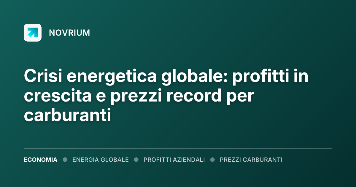 Crisi energetica globale: profitti in crescita e prezzi record per carburanti