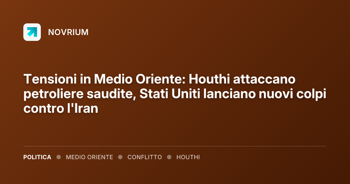 Tensioni in Medio Oriente: Houthi attaccano petroliere saudite, Stati Uniti lanciano nuovi colpi contro l'Iran