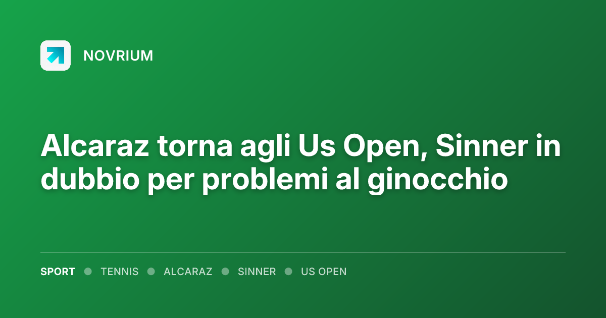 Alcaraz torna agli Us Open, Sinner in dubbio per problemi al ginocchio