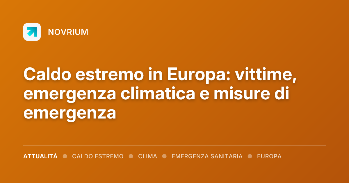 Caldo estremo in Europa: vittime, emergenza climatica e misure di emergenza