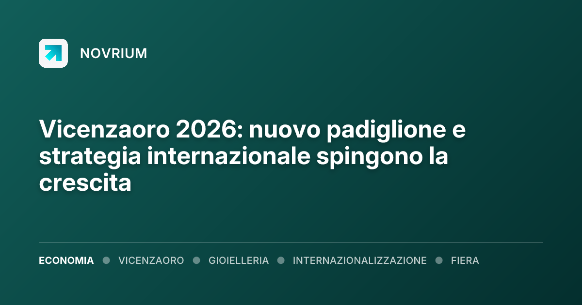 Vicenzaoro 2026: nuovo padiglione e strategia internazionale spingono la crescita