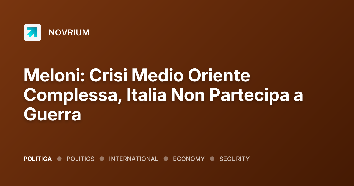 Meloni: Crisi Medio Oriente Complessa, Italia Non Partecipa a Guerra