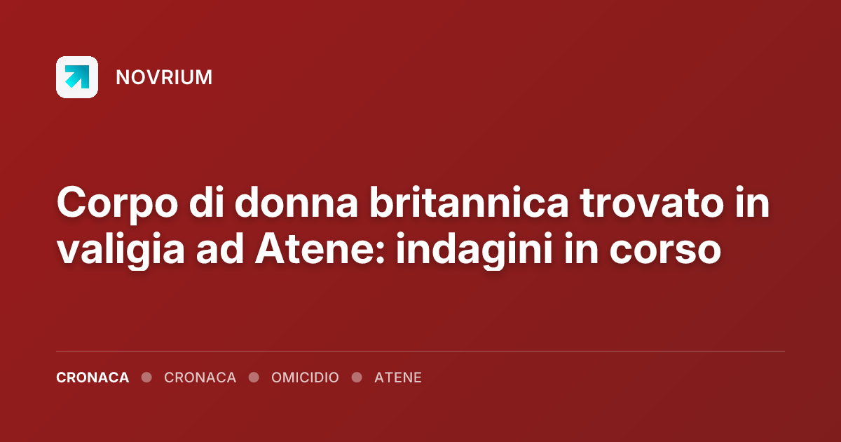Corpo di donna britannica trovato in valigia ad Atene: indagini in corso