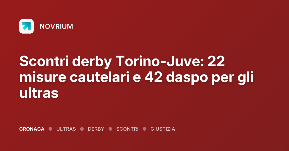 Scontri derby Torino-Juve: 22 misure cautelari e 42 daspo per gli ultras