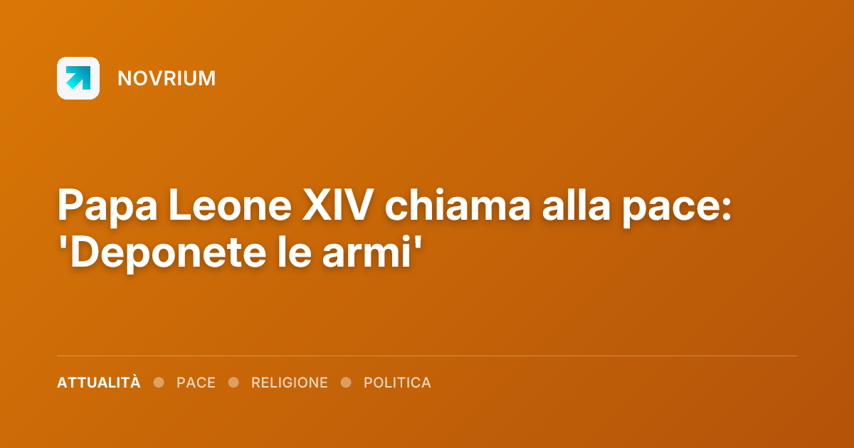 Papa Leone XIV chiama alla pace: 'Deponete le armi'