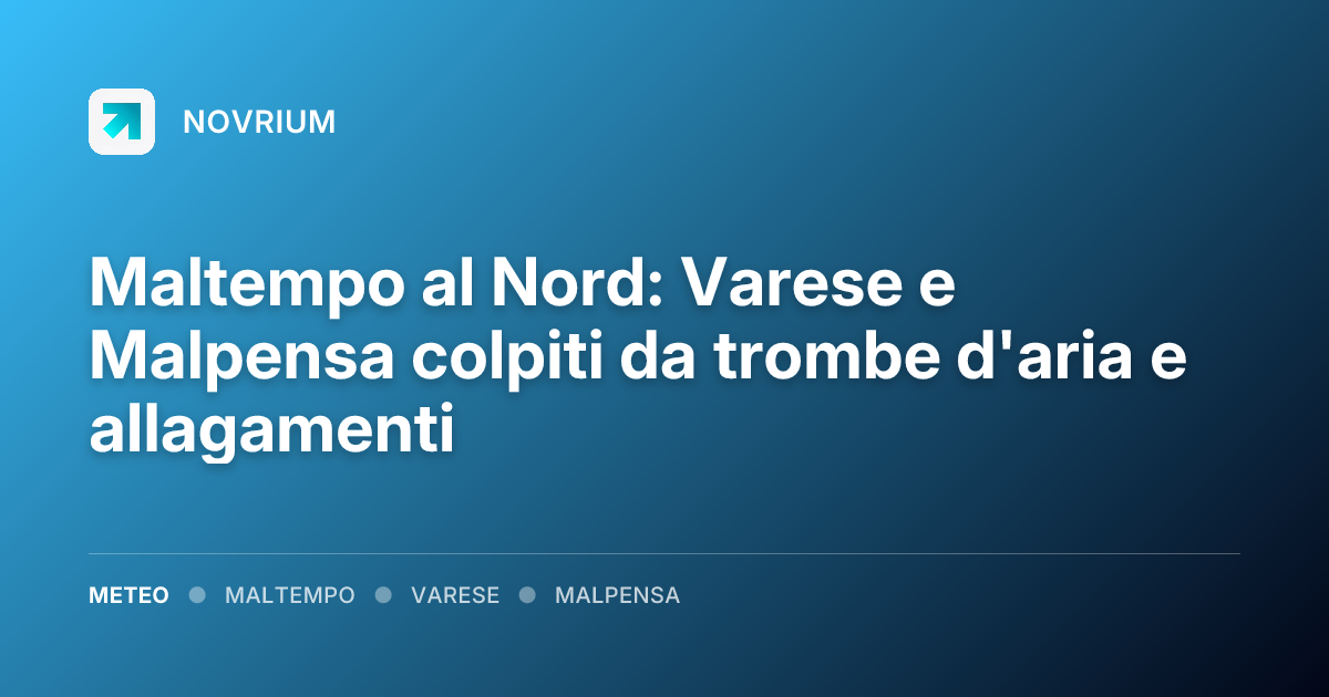 Maltempo al Nord: Varese e Malpensa colpiti da trombe d'aria e allagamenti