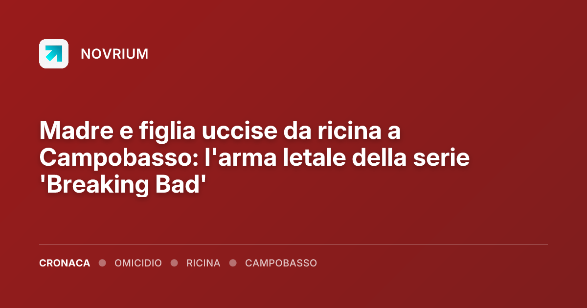 Madre e figlia uccise da ricina a Campobasso: l'arma letale della serie 'Breaking Bad'