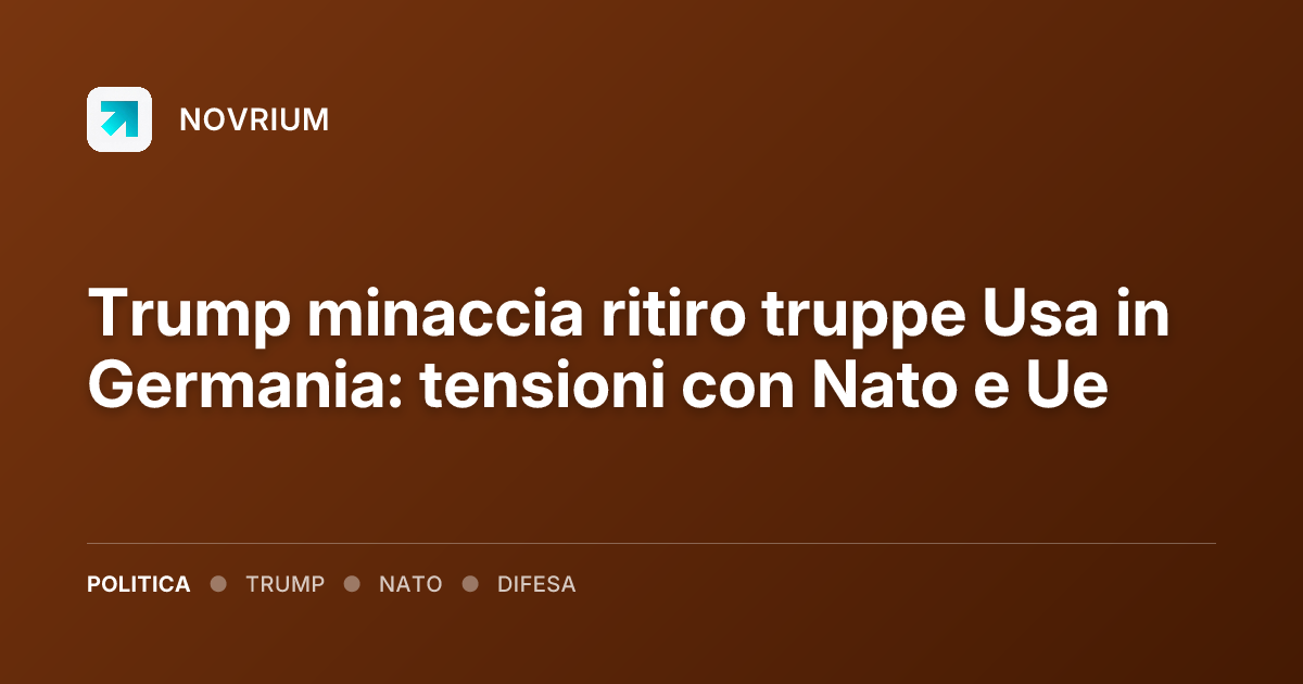 Trump minaccia ritiro truppe Usa in Germania: tensioni con Nato e Ue