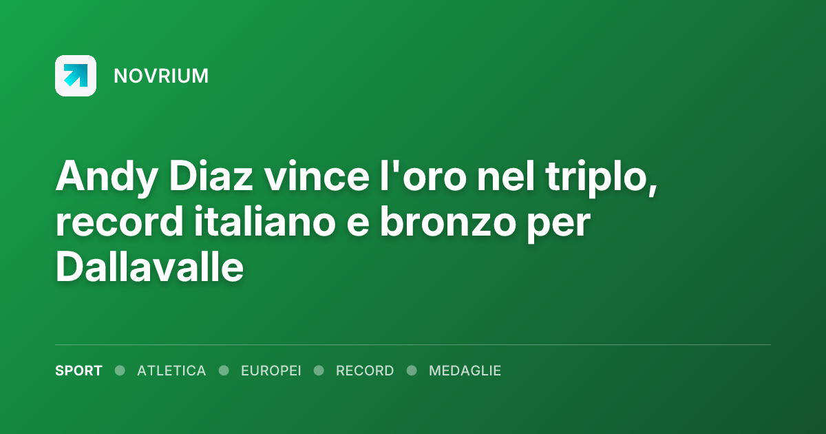 Andy Diaz vince l'oro nel triplo, record italiano e bronzo per Dallavalle