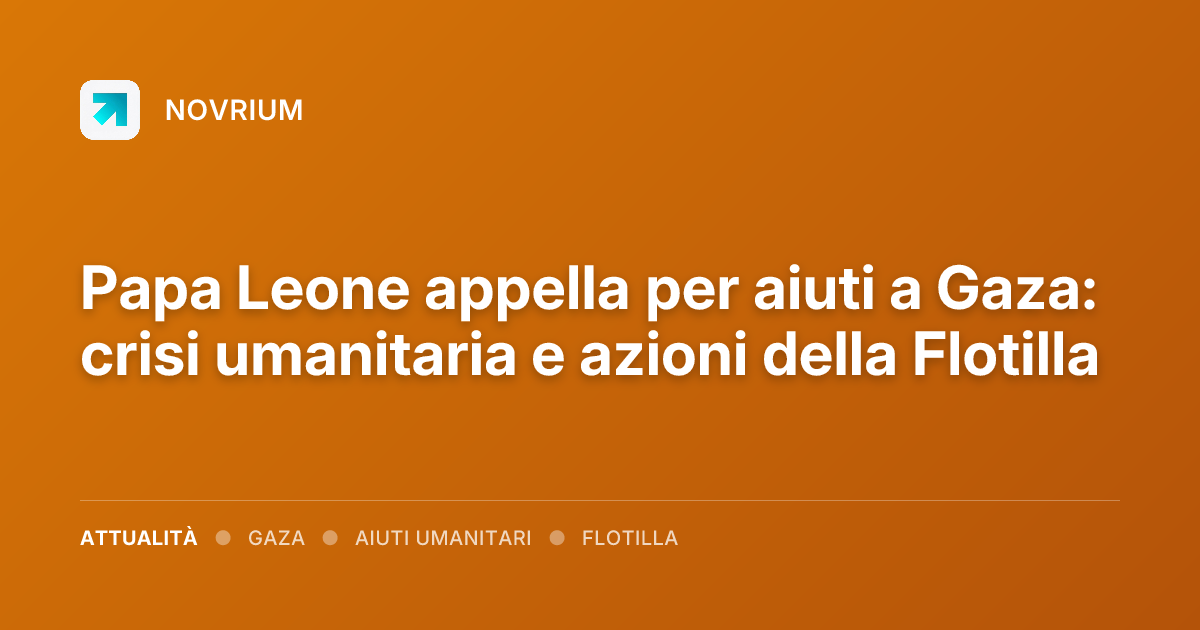 Papa Leone appella per aiuti a Gaza: crisi umanitaria e azioni della Flotilla