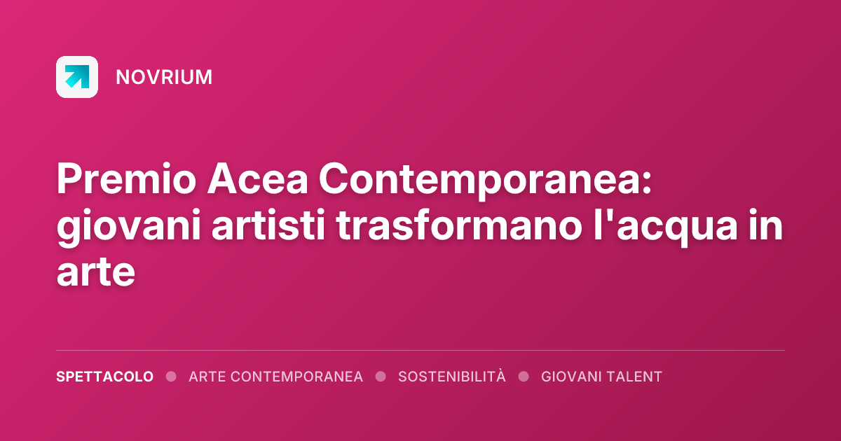 Premio Acea Contemporanea: giovani artisti trasformano l'acqua in arte