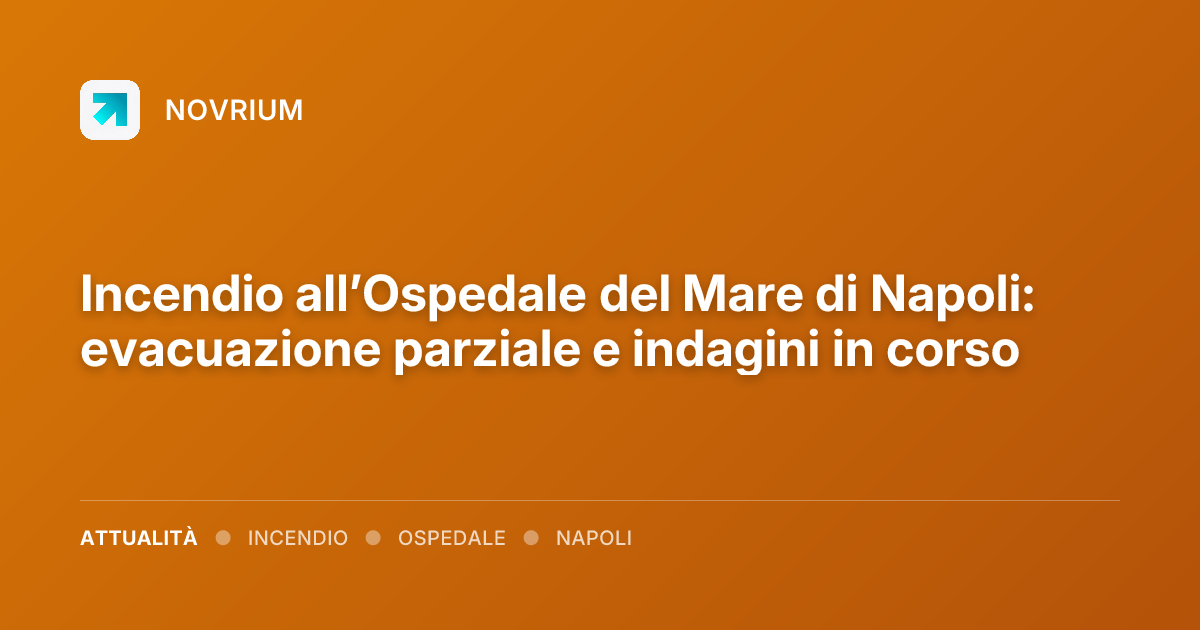 Incendio all’Ospedale del Mare di Napoli: evacuazione parziale e indagini in corso