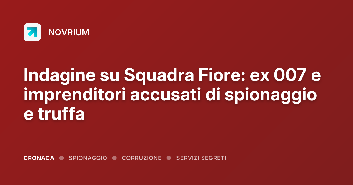 Indagine su Squadra Fiore: ex 007 e imprenditori accusati di spionaggio e truffa