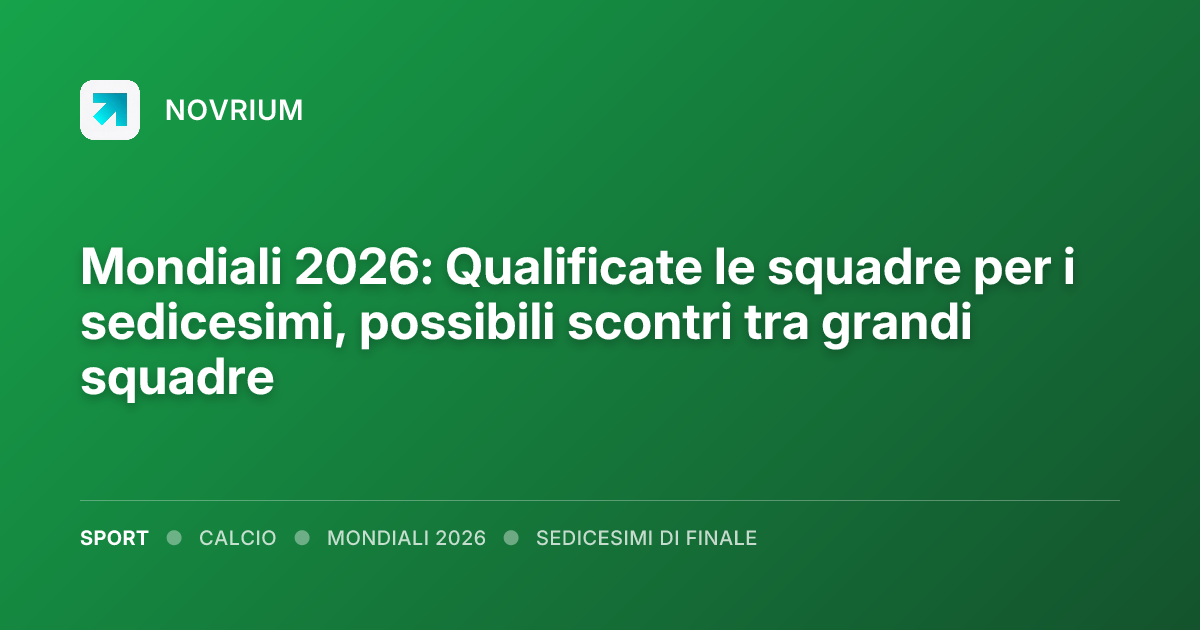 Mondiali 2026: Qualificate le squadre per i sedicesimi, possibili scontri tra grandi squadre