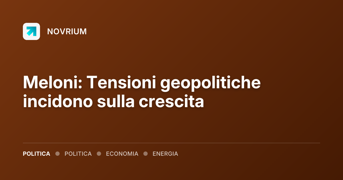 Meloni: Tensioni geopolitiche incidono sulla crescita