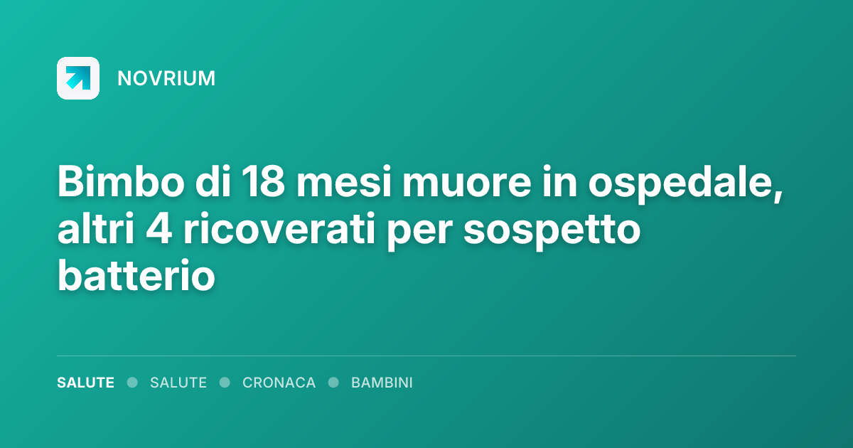 Bimbo di 18 mesi muore in ospedale, altri 4 ricoverati per sospetto batterio
