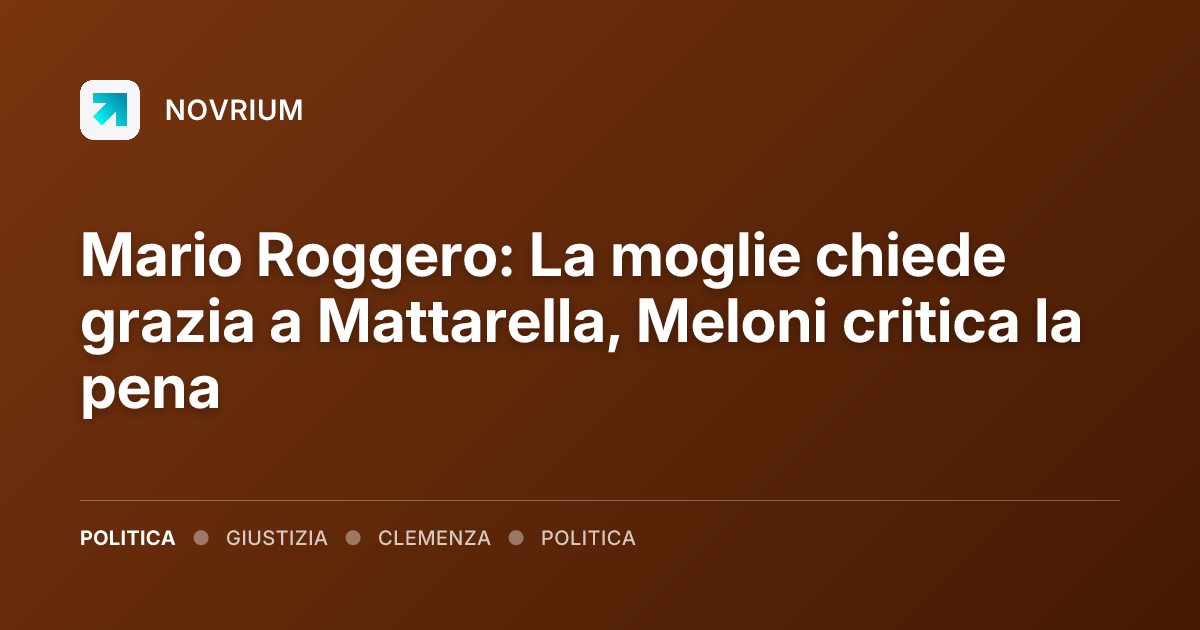 Mario Roggero: La moglie chiede grazia a Mattarella, Meloni critica la pena