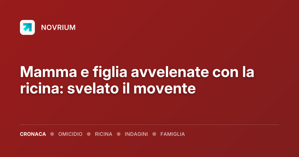 Mamma e figlia avvelenate con la ricina: svelato il movente