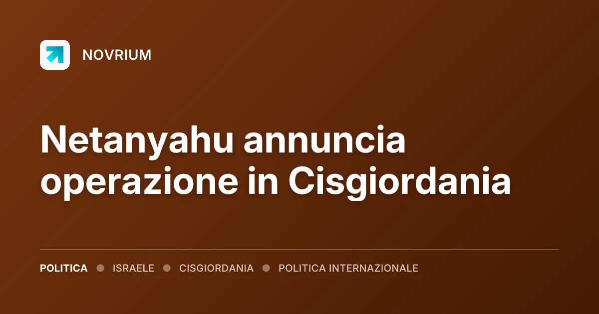 Netanyahu annuncia operazione in Cisgiordania