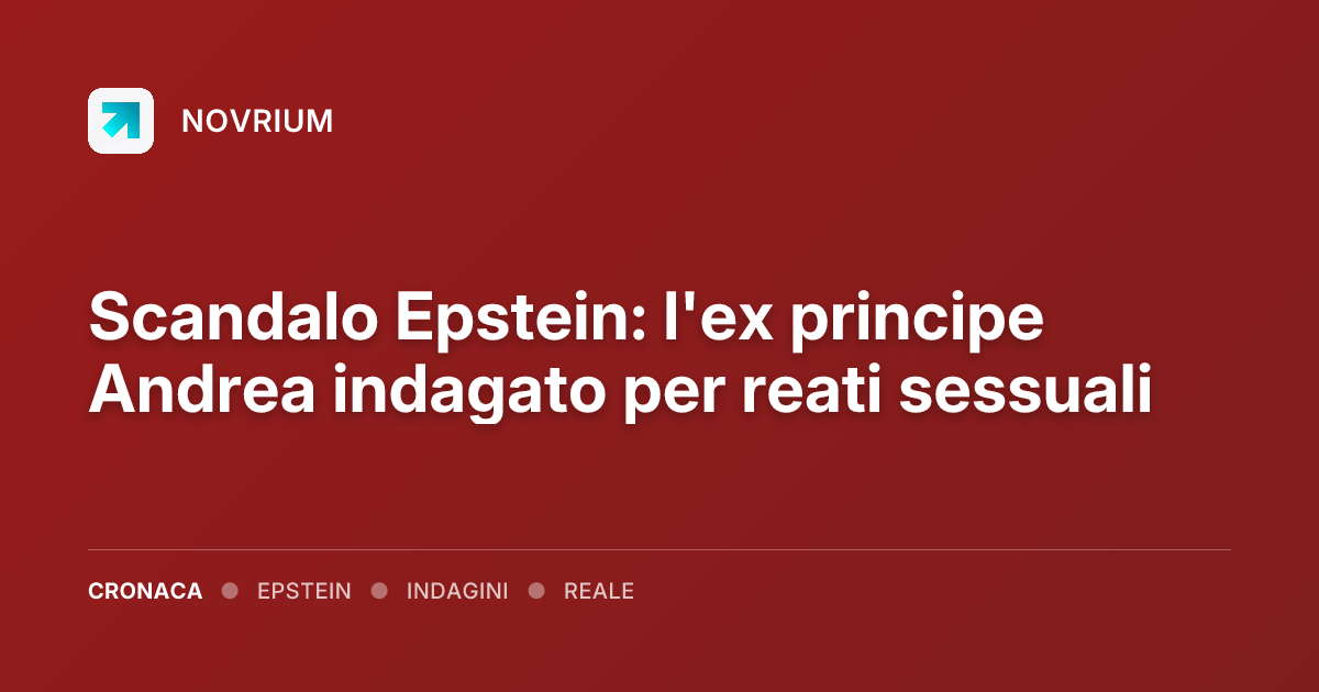 Scandalo Epstein: l'ex principe Andrea indagato per reati sessuali