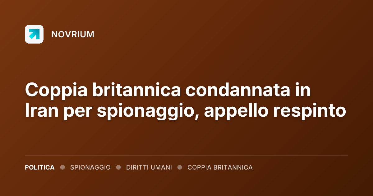 Coppia britannica condannata in Iran per spionaggio, appello respinto