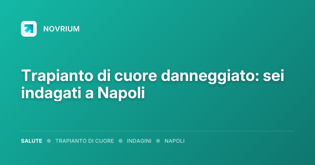 Trapianto di cuore danneggiato: sei indagati a Napoli
