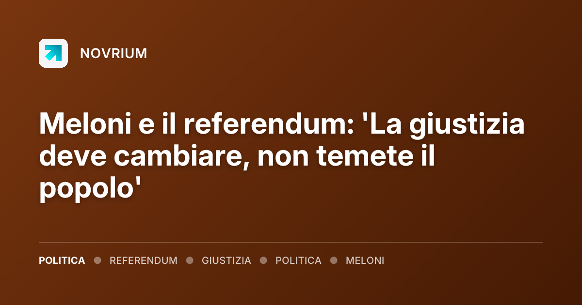 Meloni e il referendum: 'La giustizia deve cambiare, non temete il popolo'