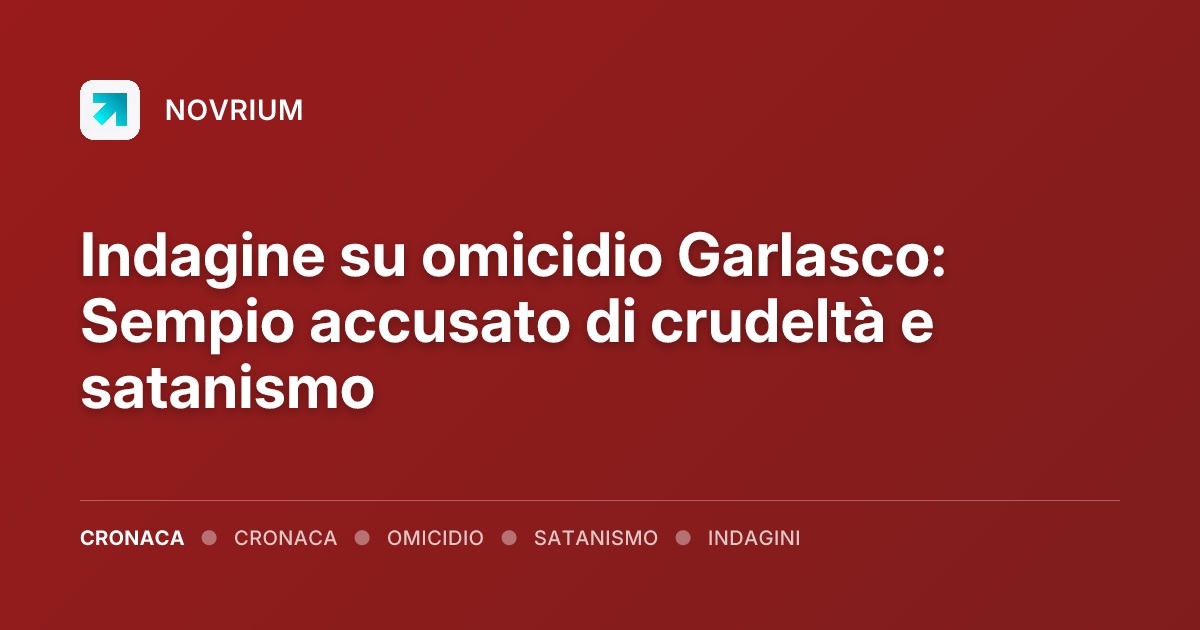 Indagine su omicidio Garlasco: Sempio accusato di crudeltà e satanismo