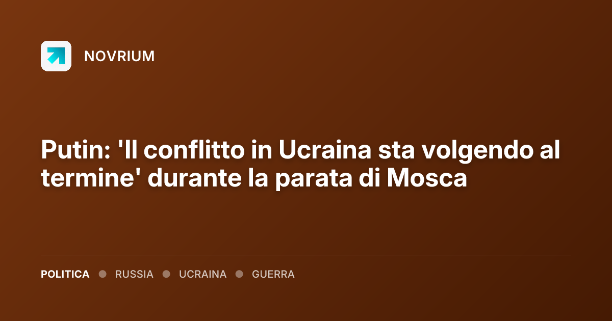 Putin: 'Il conflitto in Ucraina sta volgendo al termine' durante la parata di Mosca