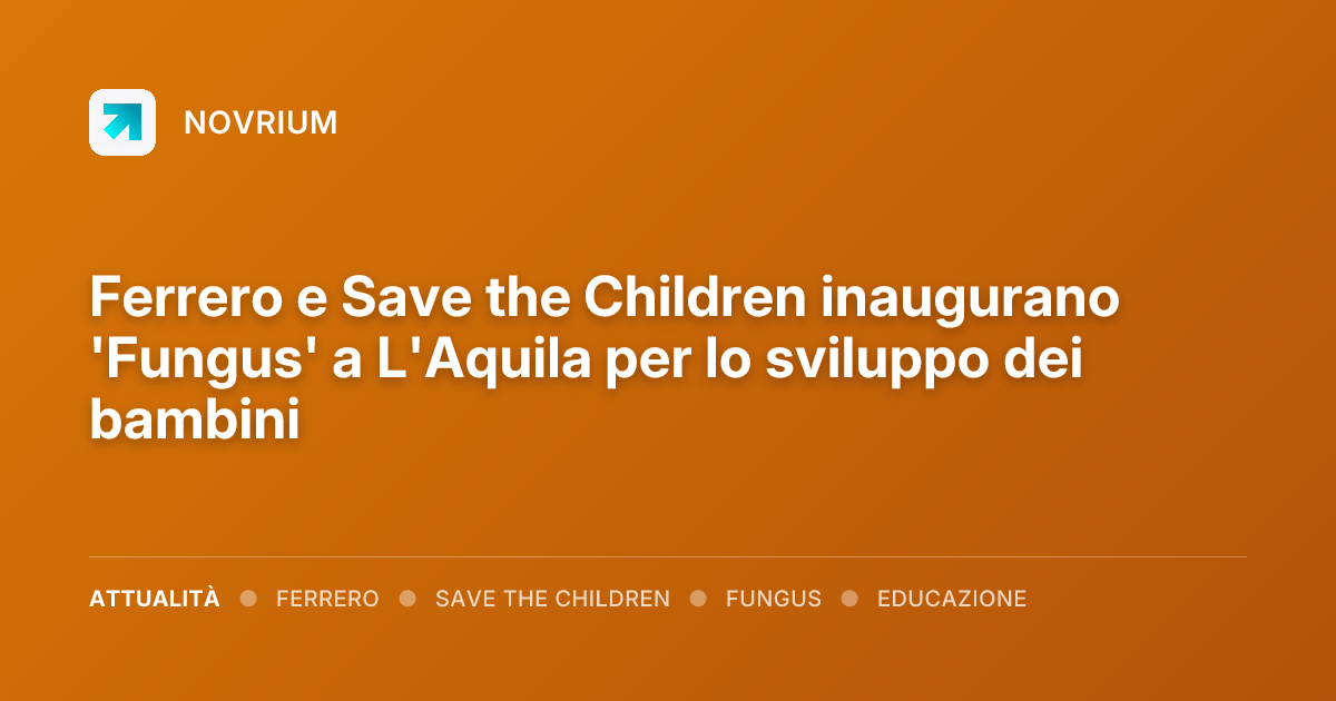 Ferrero e Save the Children inaugurano 'Fungus' a L'Aquila per lo sviluppo dei bambini