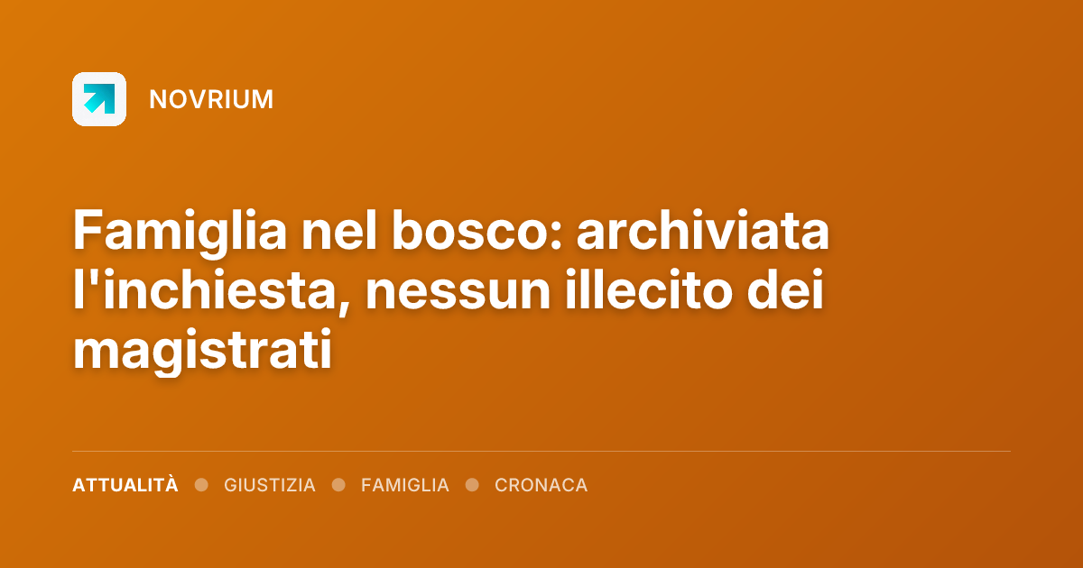 Famiglia nel bosco: archiviata l'inchiesta, nessun illecito dei magistrati