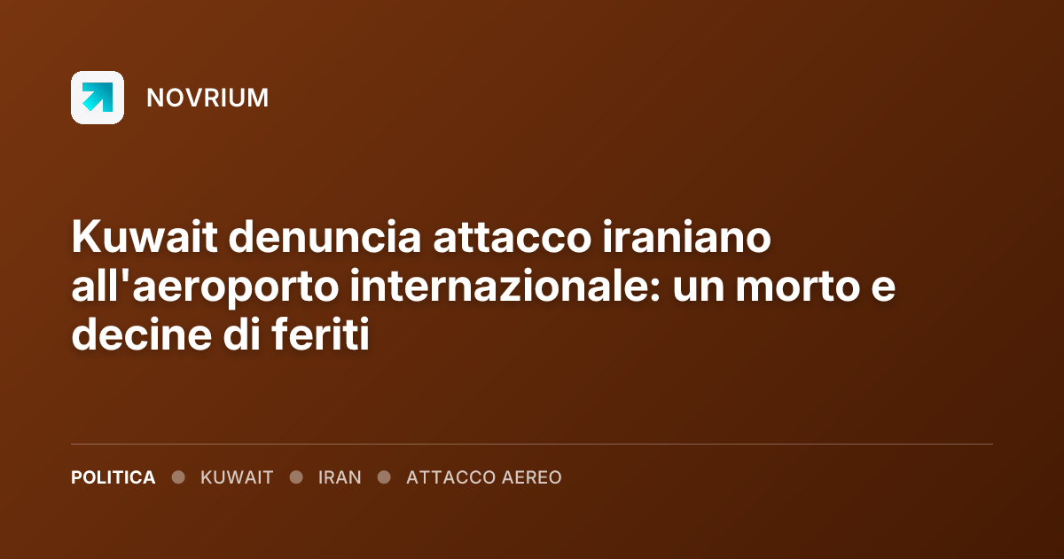 Kuwait denuncia attacco iraniano all'aeroporto internazionale: un morto e decine di feriti