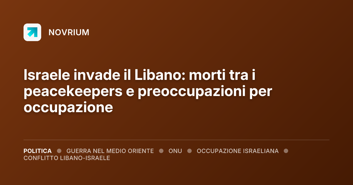Israele invade il Libano: morti tra i peacekeepers e preoccupazioni per occupazione