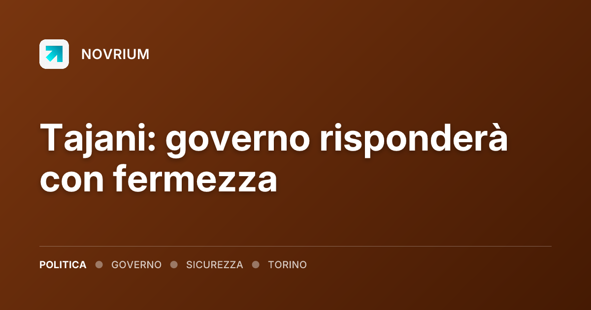 Tajani: governo risponderà con fermezza
