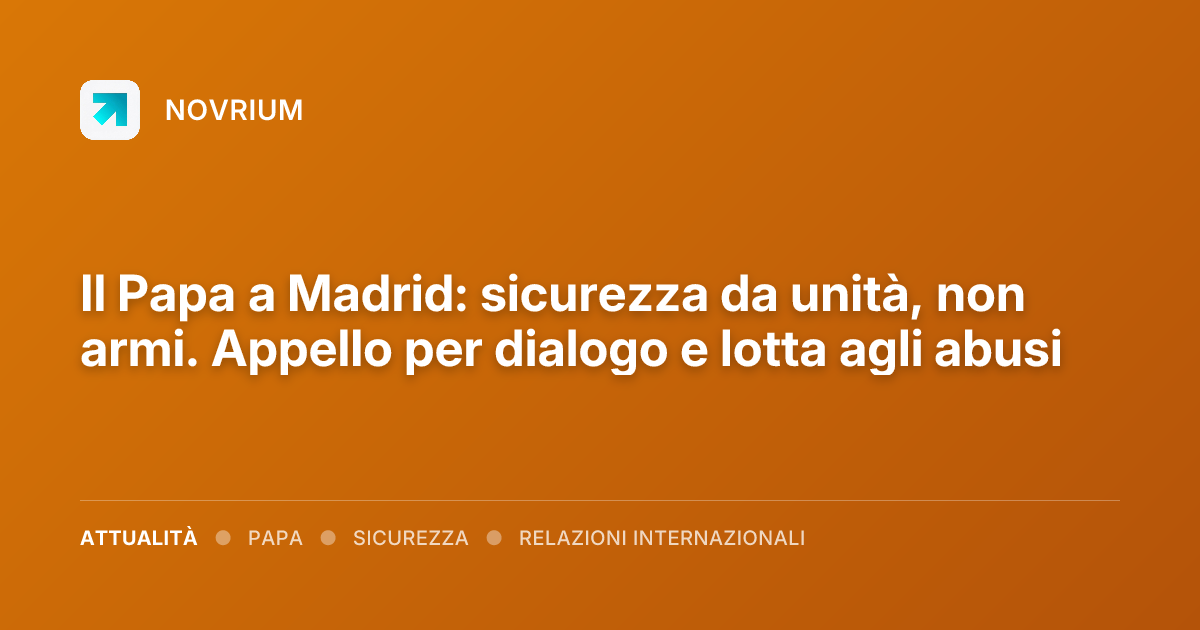 Il Papa a Madrid: sicurezza da unità, non armi. Appello per dialogo e lotta agli abusi